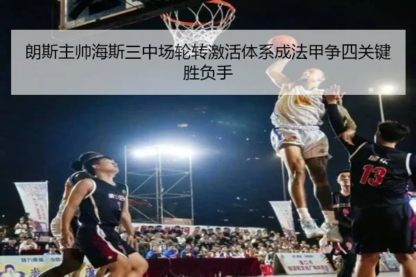朗斯主帅海斯三中场轮转激活体系成法甲争四关键胜负手