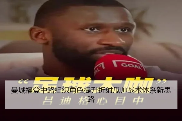 曼城福登中路组织角色提升折射瓜帅战术体系新思路