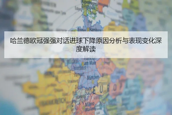 哈兰德欧冠强强对话进球下降原因分析与表现变化深度解读