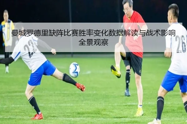 曼城罗德里缺阵比赛胜率变化数据解读与战术影响全景观察