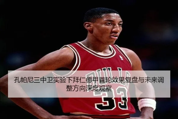 孔帕尼三中卫实验下拜仁德甲首轮效果复盘与未来调整方向深度观察