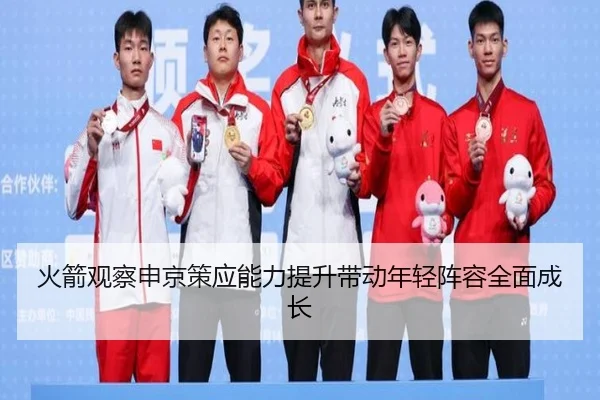 火箭观察申京策应能力提升带动年轻阵容全面成长