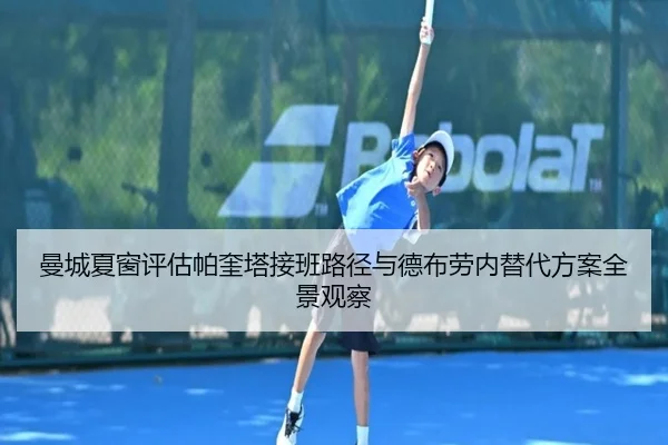 曼城夏窗评估帕奎塔接班路径与德布劳内替代方案全景观察