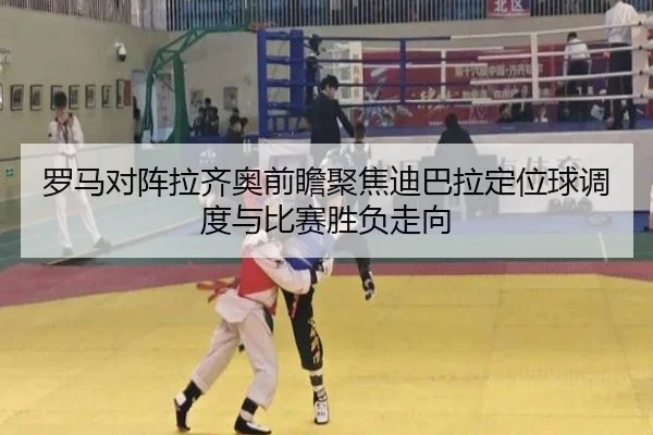 罗马对阵拉齐奥前瞻聚焦迪巴拉定位球调度与比赛胜负走向